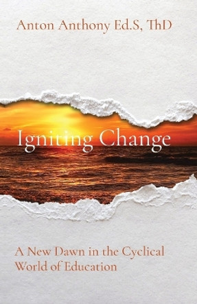 Igniting Change: A New Dawn in the Cyclical World of Education by Anton Anthony 9781088184035