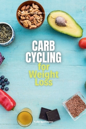 Carb Cycling for Weight Loss: A Beginner's 3-Week Guide with Sample Curated Recipes by Tyler Spellmann 9781088106204