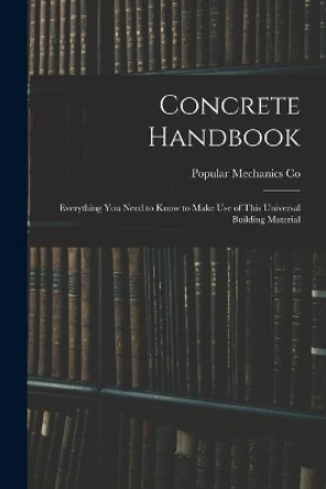 Concrete Handbook: Everything You Need to Know to Make Use of This Universal Building Material by Popular Mechanics Co 9781014898500