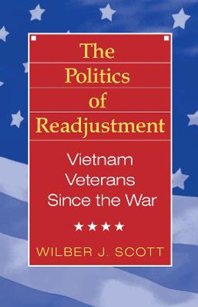 The Politics of Readjustment: Vietnam Veterans since the War by Wilbur Scott