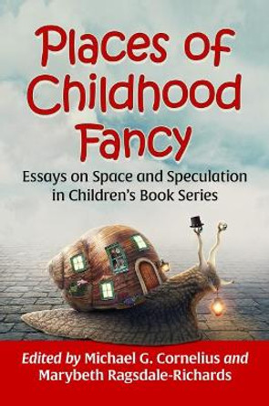 Places of Childhood Fancy: Essays on Space and Speculation in Children's Book Series by Michael G. Cornelius 9781476686585