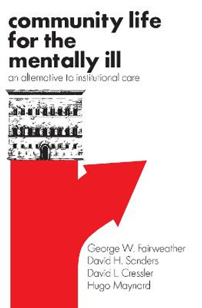 Community Life for the Mentally Ill: An Alternative to Institutional Care by George W. Fairweather