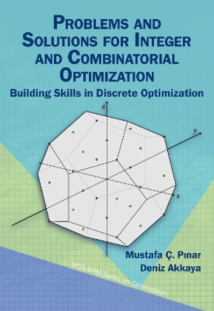 Problems and Solutions for Integer and Combinatorial Optimization: Building Skills in Discrete Optimization by Mustafa Ç. P?nar 9781611977752