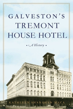 Galveston's Tremont House Hotel: A History by Kathleen Shanahan Maca 9781467152266