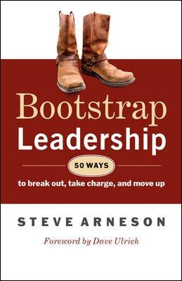 Bootstrap Leadership: 50 Ways to Break Out, Take Charge, and Move Up by Steve Arneson 9781605093451