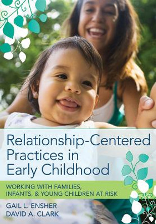 Relationship-Centered Practices in Early Childhood: Working with Families, Infants and Young Children at Risk by Gail L. Ensher 9781598570595