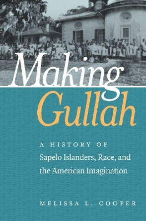 Making Gullah: A History of Sapelo Islanders, Race, and the American Imagination by Melissa Cooper 9781469632681