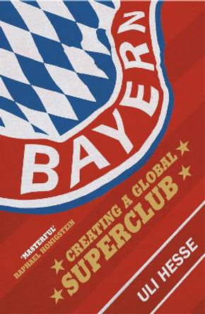 Bayern: Creating a Global Superclub by Uli Hesse