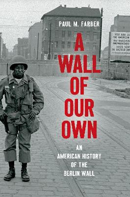 A Wall of Our Own: An American History of the Berlin Wall by Paul M. Farber 9781469655086