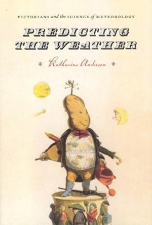 Predicting the Weather: Victorians and the Science of Meteorology by K. Anderson