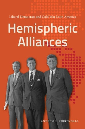 Hemispheric Alliances: Liberal Democrats and Cold War Latin America by Andrew J. Kirkendall 9781469668000