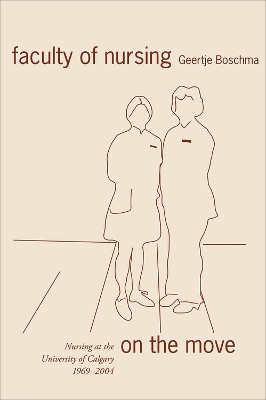 Faculty of Nursing on the Move: Nursing at the University of Calgary, 1969-2004 by Geertje Boschma 9781552381120