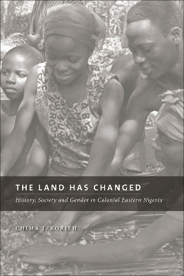 The Land Has Changed: History, Society, and Gender in Colonial Nigeria by Chima J. Korieh 9781552382684