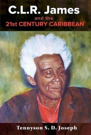 C.L.R. James and the 21st Century Caribbean by Tennyson S. D. Joseph 9789766409401