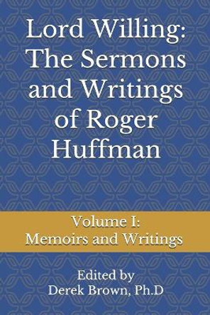 Lord Willing: The Sermons and Writings of Roger Huffman: Volume I: Memoirs and Writings by Derek Brown Ph D 9781074242640