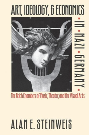 Art, Ideology, and Economics in Nazi Germany: The Reich Chambers of Music, Theater, and the Visual Arts by Alan E. Steinweis 9780807846070