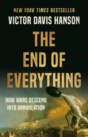 The End of Everything: How Wars Descend into Annihilation by Victor D Hanson 9781541673526
