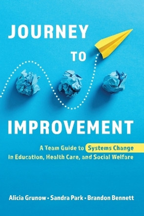 Journey to Improvement: A Team Guide to Systems Change in Education, Health Care, and Social Welfare by Alicia Grunow 9781538191217