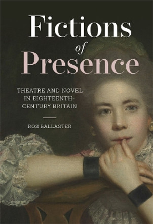Fictions of Presence: Theatre and Novel in Eighteenth-Century Britain by Ros Ballaster 9781837651276
