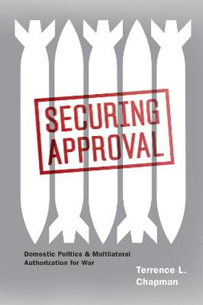 Securing Approval: Domestic Politics and Multilateral Authorization for War by Terrence L. Chapman