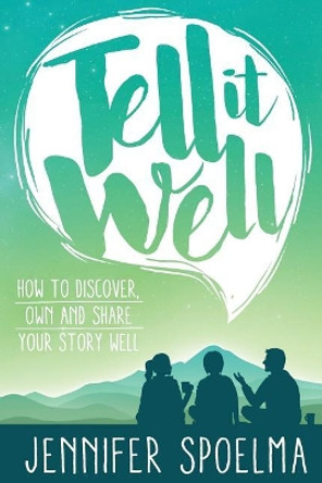 Tell It Well: How to Discover, Own and Share Your Story Well by Jennifer Spoelma 9780998271910