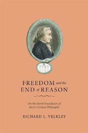 Freedom and the End of Reason: On the Moral Foundation of Kant's Critical Philosophy by Richard L. Velkley