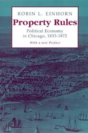 Property Rules: Political Economy in Chicago, 1833-1872 by Robin L. Einhorn