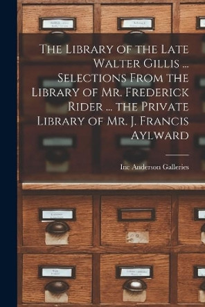 The Library of the Late Walter Gillis ... Selections From the Library of Mr. Frederick Rider ... the Private Library of Mr. J. Francis Aylward by Inc Anderson Galleries 9781015152861