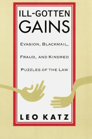 Ill Gotten Gains: Evasion, Blackmail, Fraud and Kindred Puzzles of the Law by Leo Katz