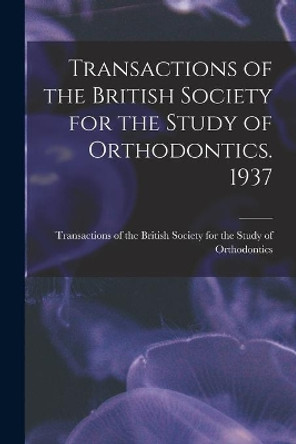 Transactions of the British Society for the Study of Orthodontics. 1937 by Transactions of the British Society for 9781015241367