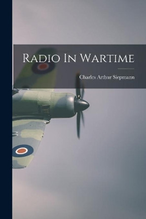 Radio In Wartime by Charles Arthur 1899- Siepmann 9781015244542