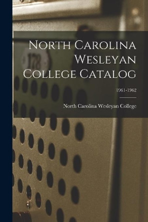 North Carolina Wesleyan College Catalog; 1961-1962 by North Carolina Wesleyan College 9781015201453