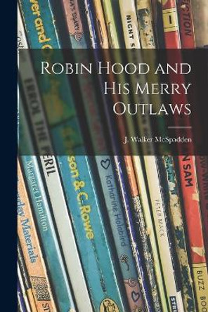 Robin Hood and His Merry Outlaws by J Walker (Joseph Walker) McSpadden 9781015284449