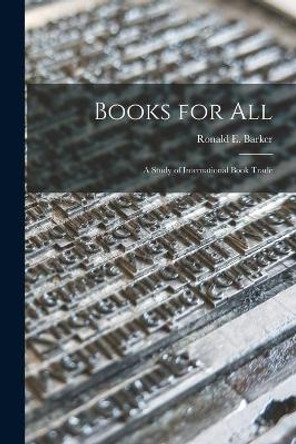 Books for All: a Study of International Book Trade by Ronald E (Ronald Ernest) Barker 9781015297210