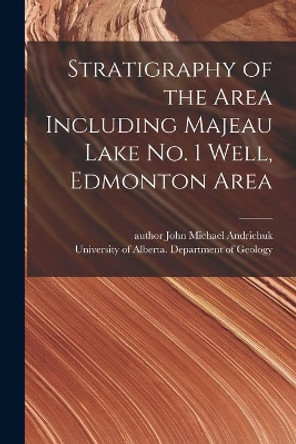 Stratigraphy of the Area Including Majeau Lake No. 1 Well, Edmonton Area by John Michael Author Andrichuk 9781015312999