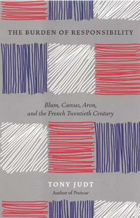 The Burden of Responsibility: Blum, Camus, Aron, and the French Twentieth Century by Tony Judt