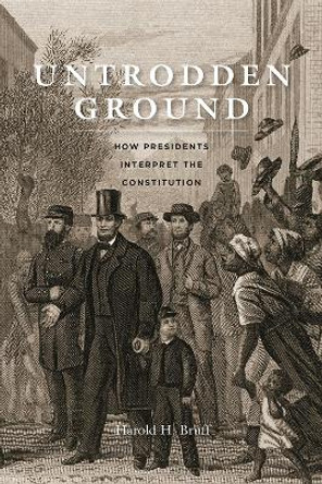 Untrodden Ground: How Presidents Interpret the Constitution by Harold H. Bruff