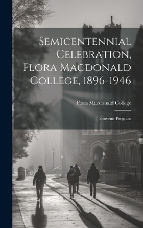 Semicentennial Celebration, Flora Macdonald College, 1896-1946: Souvenir Program by Flora MacDonald College (Red Springs 9781019361832