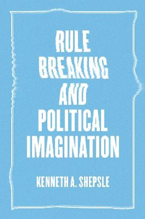 Rule Breaking and Political Imagination by Kenneth A. Shepsie