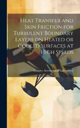 Heat Transfer and Skin Friction for Turbulent Boundary Layers on Heated or Cooled Surfaces at High Speeds by Langley Aeronautical Laboratory 9781019359334