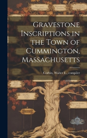 Gravestone Inscriptions in the Town of Cummington, Massachusetts by Walter E Compiler Corbin 9781019359341