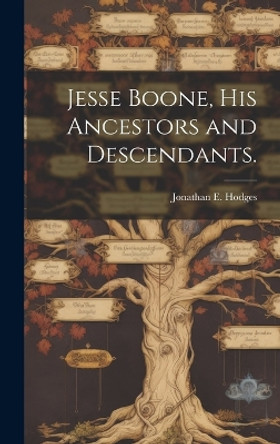 Jesse Boone, His Ancestors and Descendants. by Jonathan E Hodges 9781019360453