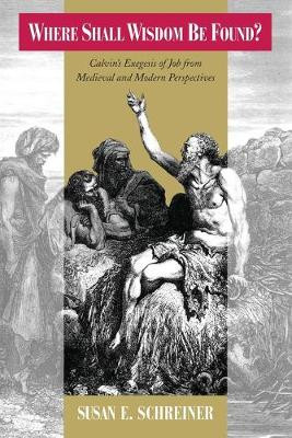 Where Shall Wisdom Be Found?: Calvin's Exegesis of Job from Medieval and Modern Perspectives Susan E. Schreiner 9780226529240