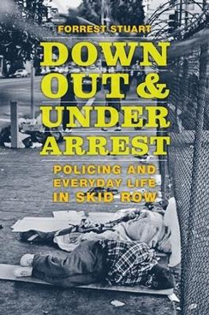 Down, Out, and Under Arrest: Policing and Everyday Life in Skid Row by Forrest Stuart