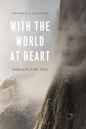 With the World at Heart: Studies in the Secular Today by Thomas A. Carlson