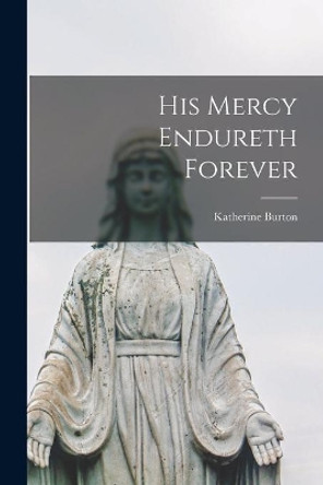 His Mercy Endureth Forever by Katherine 1890-1969 Burton 9781015260504