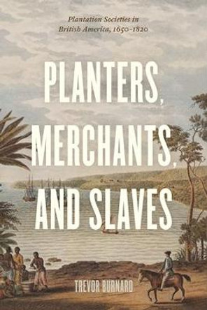 Planters, Merchants, and Slaves: Plantation Societies in British America, 1650-1820 by Trevor Burnard