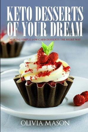 Keto Desserts of Your Dream: Making Simple Low Carb Desserts the Right Way by Olivia Mason 9781075394836