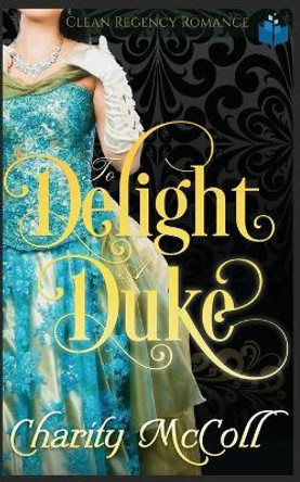 To Delight a Duke: Clean Regency Romance by Charity McColl 9781075919220