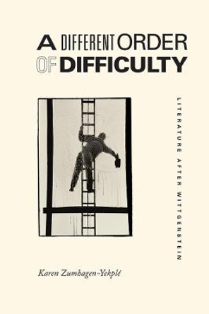 A Different Order of Difficulty: Literature After Wittgenstein by Karen Zumhagen-Yekple